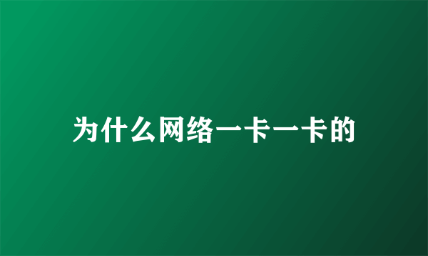 为什么网络一卡一卡的