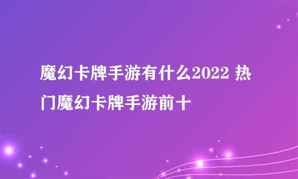 魔幻卡牌手游有什么2022 热门魔幻卡牌手游前十