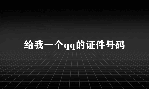 给我一个qq的证件号码