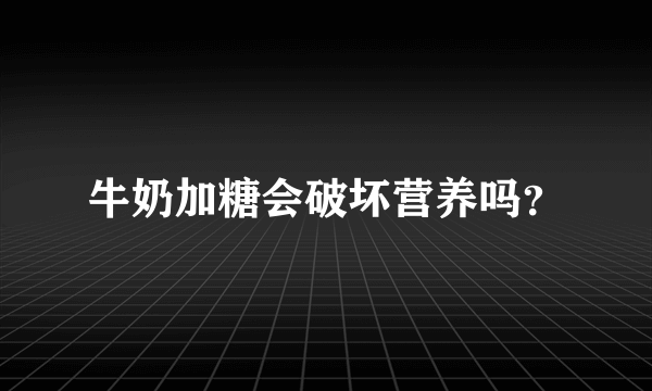 牛奶加糖会破坏营养吗？