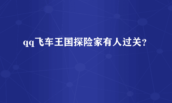 qq飞车王国探险家有人过关？