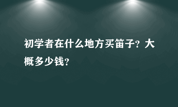 初学者在什么地方买笛子？大概多少钱？