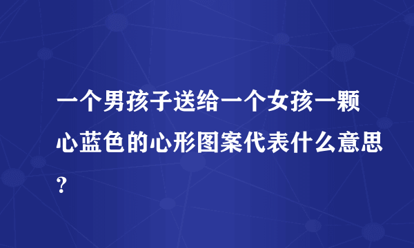 一个男孩子送给一个女孩一颗心蓝色的心形图案代表什么意思？