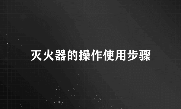 灭火器的操作使用步骤