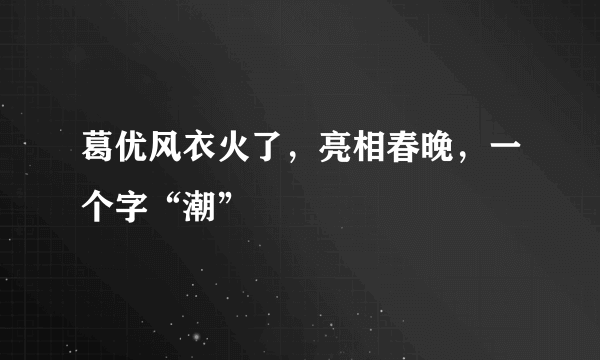 葛优风衣火了，亮相春晚，一个字“潮”