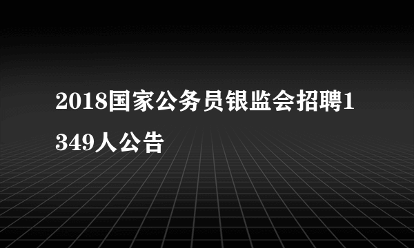 2018国家公务员银监会招聘1349人公告