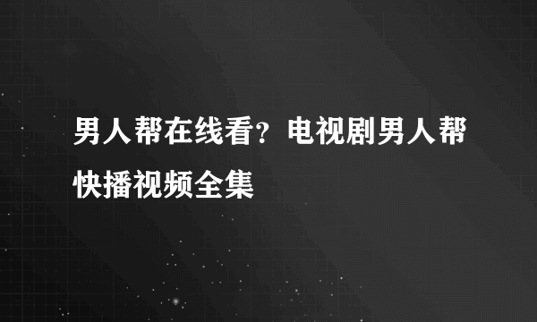 男人帮在线看？电视剧男人帮快播视频全集