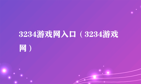 3234游戏网入口（3234游戏网）