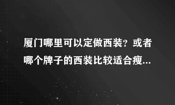 厦门哪里可以定做西装？或者哪个牌子的西装比较适合瘦的人穿？