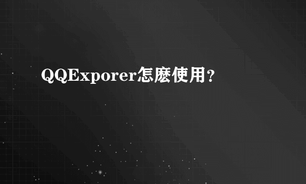 QQExporer怎麽使用？