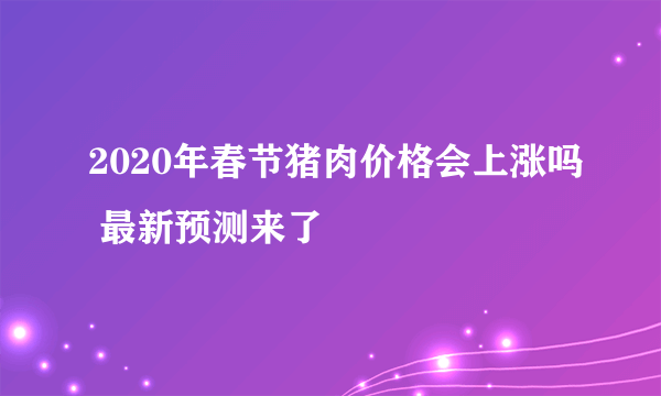 2020年春节猪肉价格会上涨吗 最新预测来了