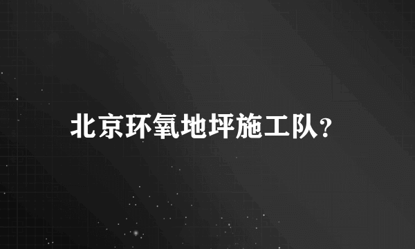 北京环氧地坪施工队？