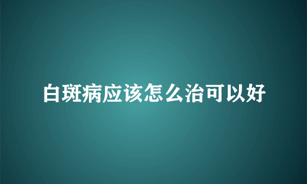 白斑病应该怎么治可以好