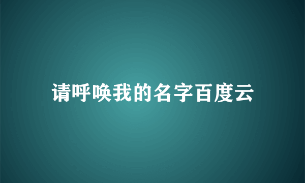 请呼唤我的名字百度云