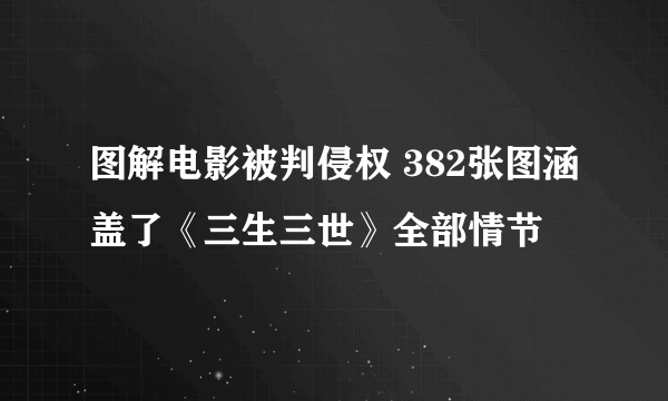 图解电影被判侵权 382张图涵盖了《三生三世》全部情节