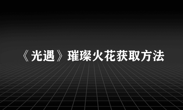 《光遇》璀璨火花获取方法