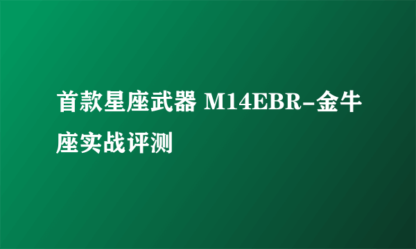 首款星座武器 M14EBR-金牛座实战评测