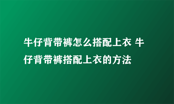 牛仔背带裤怎么搭配上衣 牛仔背带裤搭配上衣的方法