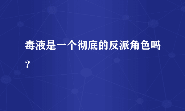 毒液是一个彻底的反派角色吗？