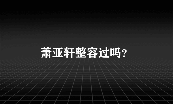 萧亚轩整容过吗？