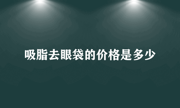 吸脂去眼袋的价格是多少