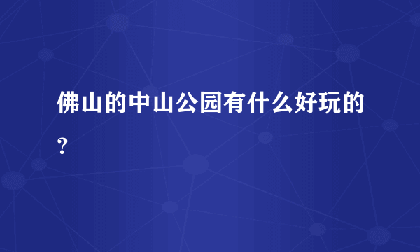 佛山的中山公园有什么好玩的？