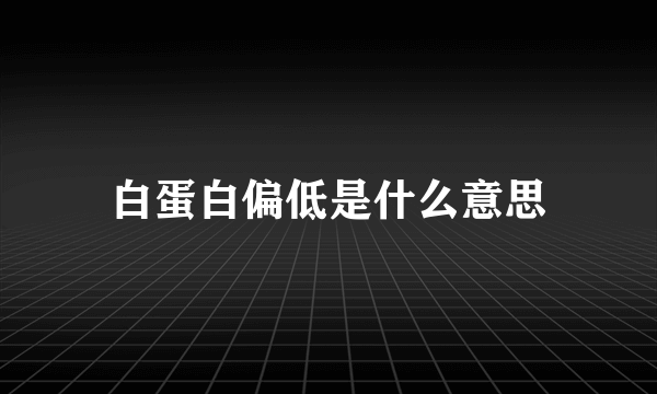 白蛋白偏低是什么意思