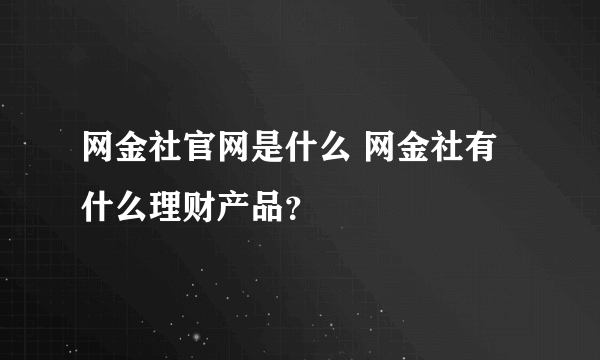 网金社官网是什么 网金社有什么理财产品？