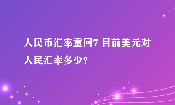 人民币汇率重回7 目前美元对人民汇率多少？