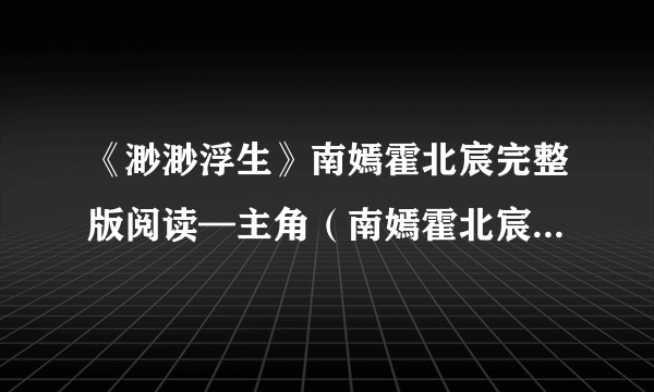 《渺渺浮生》南嫣霍北宸完整版阅读—主角（南嫣霍北宸）全章节小说