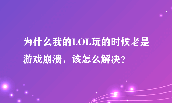 为什么我的LOL玩的时候老是游戏崩溃，该怎么解决？