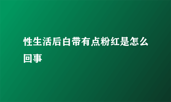 性生活后白带有点粉红是怎么回事