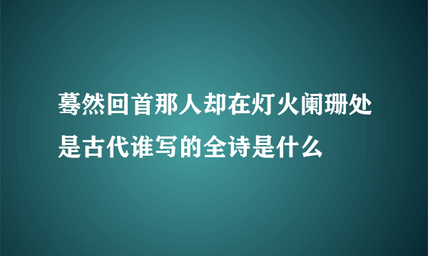 蓦然回首那人却在灯火阑珊处是古代谁写的全诗是什么