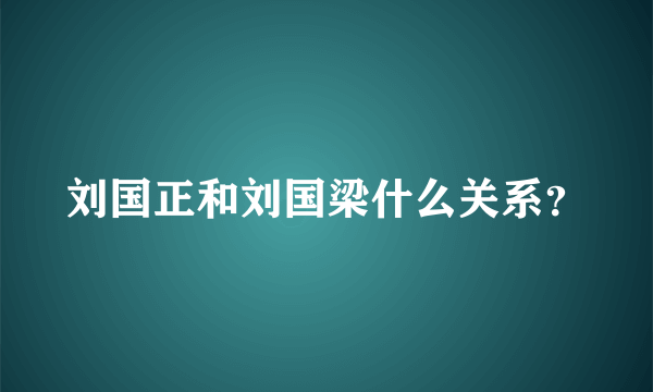 刘国正和刘国梁什么关系？