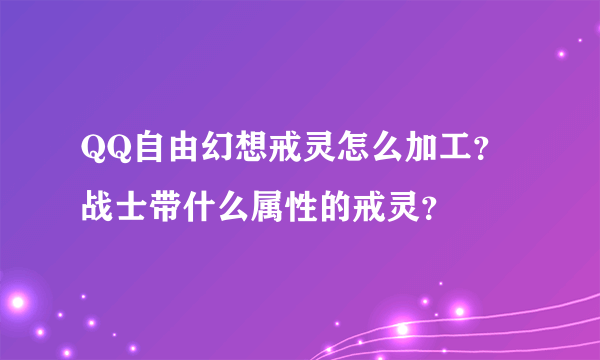 QQ自由幻想戒灵怎么加工？战士带什么属性的戒灵？