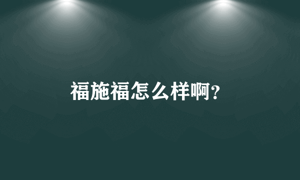 福施福怎么样啊？