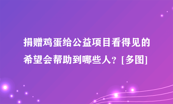 捐赠鸡蛋给公益项目看得见的希望会帮助到哪些人？[多图]