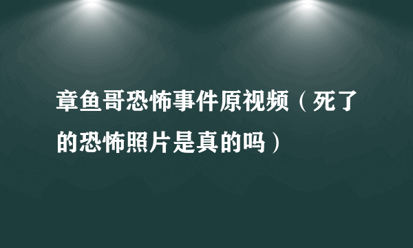 章鱼哥恐怖事件原视频（死了的恐怖照片是真的吗）