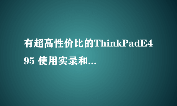 有超高性价比的ThinkPadE495 使用实录和升级方案