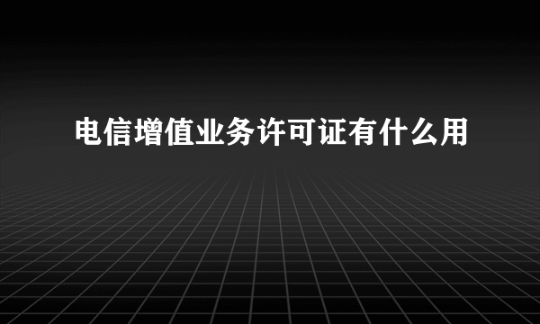 电信增值业务许可证有什么用