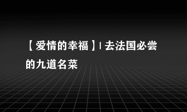 【爱情的幸福】| 去法国必尝的九道名菜