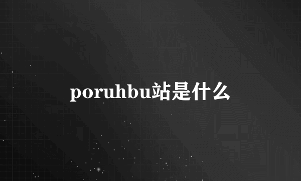 poruhbu站是什么