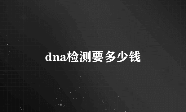 dna检测要多少钱