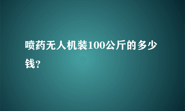 喷药无人机装100公斤的多少钱？