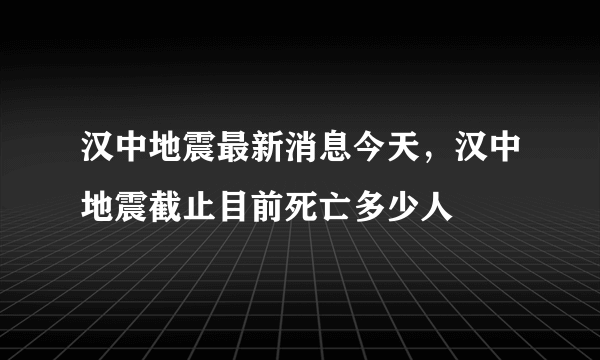 汉中地震最新消息今天，汉中地震截止目前死亡多少人