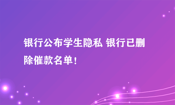 银行公布学生隐私 银行已删除催款名单！