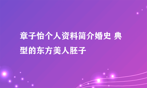 章子怡个人资料简介婚史 典型的东方美人胚子