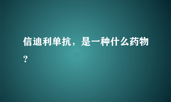 信迪利单抗，是一种什么药物？