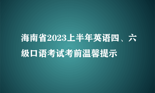 海南省2023上半年英语四、六级口语考试考前温馨提示