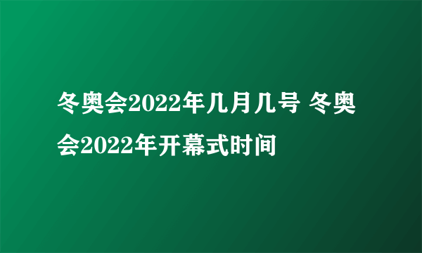 冬奥会2022年几月几号 冬奥会2022年开幕式时间